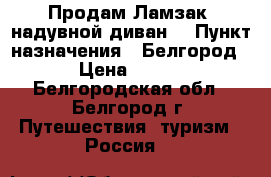 Продам Ламзак (надувной диван) › Пункт назначения ­ Белгород › Цена ­ 750 - Белгородская обл., Белгород г. Путешествия, туризм » Россия   